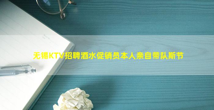无锡KTV招聘酒水促销员本人亲自带队斯节