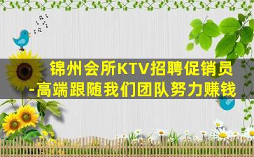 锦州会所KTV招聘促销员-高端跟随我们团队努力赚钱